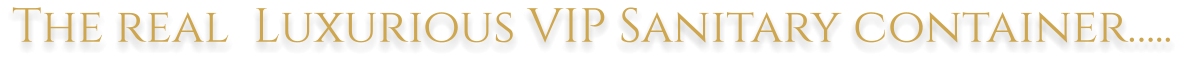 The real  Luxurious VIP Sanitary container�..